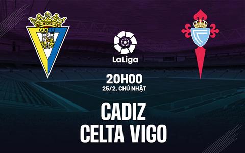 Nhận định Cadiz vs Celta Vigo 20h00 ngày 25/2 (La Liga 2023/24)