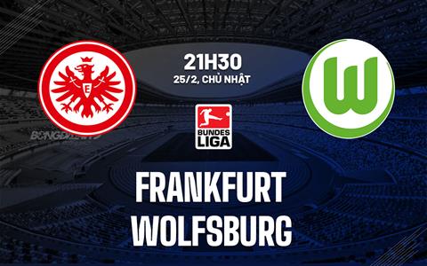 Nhận định bóng đá Frankfurt vs Wolfsburg 21h30 ngày 25/2 (Bundesliga 2023/24)