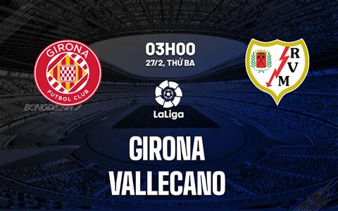 Nhận định bóng đá Girona vs Vallecano 3h00 ngày 27/2 (La Liga 2023/24)