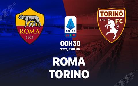 Nhận định Roma vs Torino (00h30 ngày 27/2): Nuôi hy vọng vào top 4