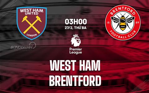 Nhận định West Ham vs Brentford (03h00 ngày 27/2): Nỗi ám ảnh ong chích
