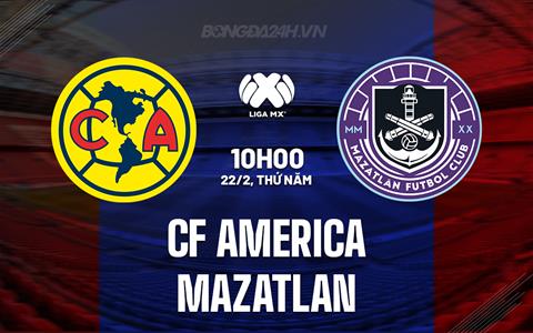 Nhận định CF America vs Mazatlan 10h00 ngày 22/2 (VĐQG Mexico 2023/24)