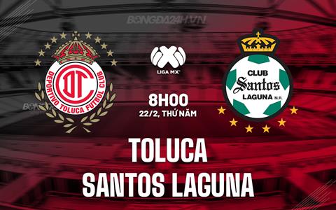 Nhận định Toluca vs Santos Laguna 8h00 ngày 22/2 (VĐQG Mexico 2023/24)