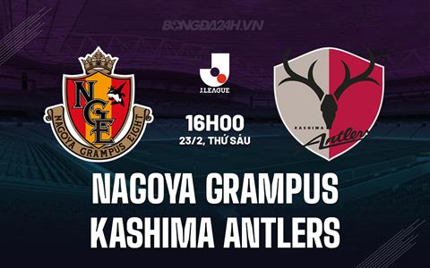 Nhận định Nagoya Grampus vs Kashima Antlers 16h00 ngày 23/02 (VĐQG Nhật Bản 2024)