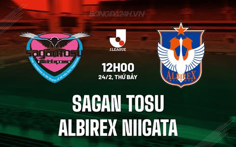 Nhận định Sagan Tosu vs Albirex Niigata 12h00 ngày 24/2 (VĐQG Nhật Bản 2024)