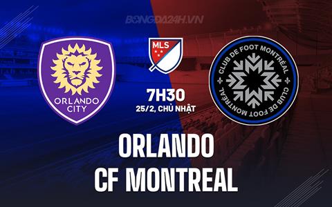 Nhận định Orlando vs CF Montreal 7h30 ngày 25/2 (Nhà Nghề Mỹ 2024)