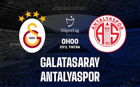 Nhận định Galatasaray vs Antalyaspor 0h00 ngày 27/2 (VĐQG Thổ Nhĩ Kỳ 2023/24)