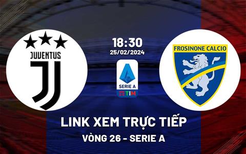 Link xem trực tiếp Juventus vs Frosinone 18h30 ngày 25/2/2024