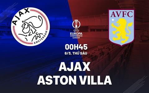 Nhận định Ajax vs Aston Villa (00h45 ngày 08/03): Tưởng dễ mà không dễ