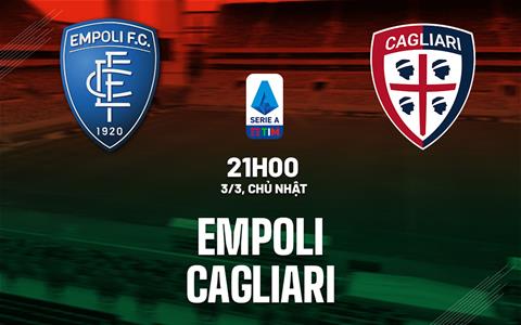Nhận định bóng đá Empoli vs Cagliari 21h00 ngày 3/3 (Serie A 2023/24)