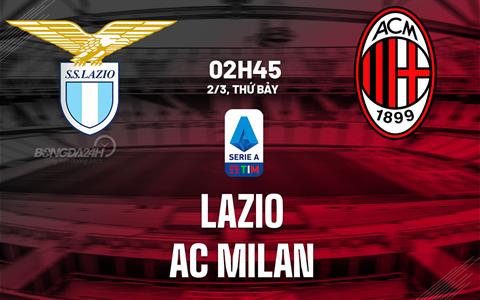 Nhận định bóng đá Lazio vs AC Milan 2h45 ngày 2/3 (Serie A 2023/24)