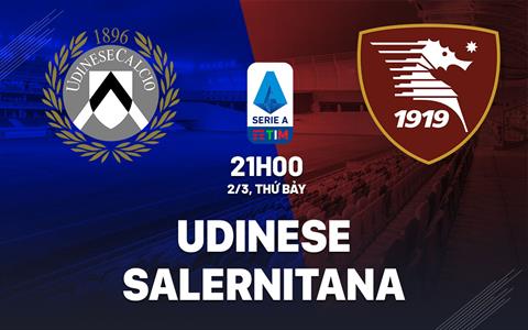 Nhận định bóng đá Udinese vs Salernitana 21h00 ngày 2/3 (Serie A 2023/24)