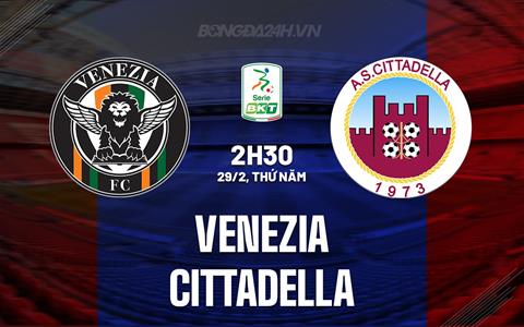 Nhận định Venezia vs Cittadella 2h30 ngày 29/2 (Hạng 2 Italia 2023/24)
