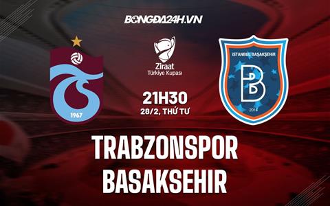 Nhận định Trabzonspor vs Basaksehir 21h30 ngày 28/2 (Cúp QG Thổ Nhĩ Kỳ 2023/24)