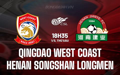 Nhận định Qingdao West Coast vs Henan Songshan Longmen 18h35 ngày 1/3 (VĐQG Trung Quốc 2024)