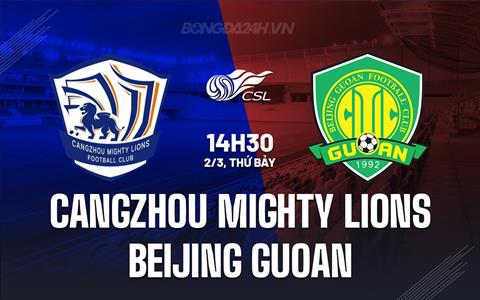 Nhận định Cangzhou Mighty Lions vs Beijing Guoan 14h30 ngày 2/3 (VĐQG Trung Quốc 2024)