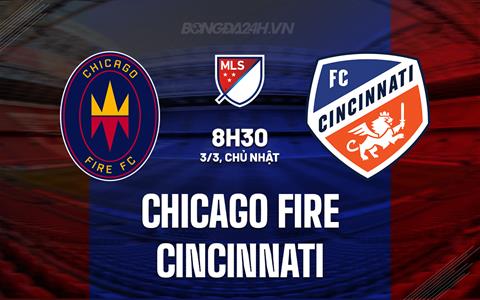 Nhận định Chicago Fire vs Cincinnati 8h30 ngày 3/3 (Nhà nghề Mỹ 2024)