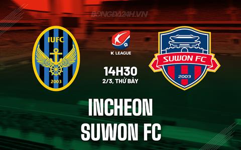 Nhận định Incheon vs Suwon FC 14h30 ngày 2/3 (VĐQG Hàn Quốc 2024)