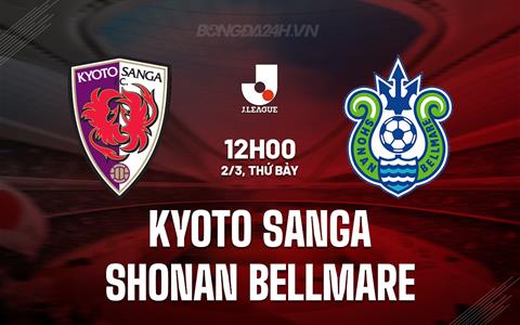 Nhận định Kyoto Sanga vs Shonan Bellmare 12h00 ngày 2/3 (VĐQG Nhật Bản 2024)