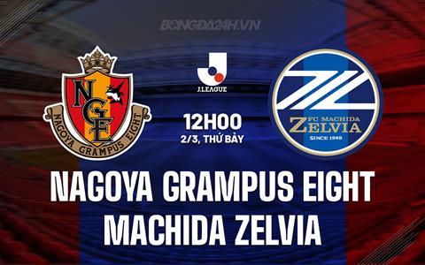 Nhận định Nagoya Grampus Eight vs Machida Zelvia 12h00 ngày 2/3 (VĐQG Nhật Bản 2024)