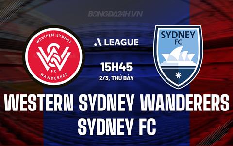 Nhận định Western Sydney vs Sydney FC 15h45 ngày 2/3 (VĐQG Australia 2023/24)