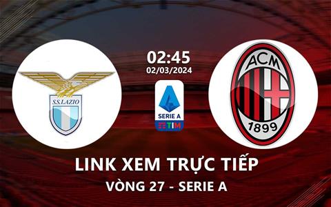 Link xem trực tiếp Lazio vs AC Milan 2h45 ngày 2/3/2024