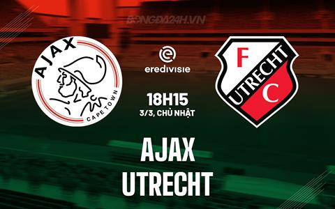 Nhận định bóng đá Ajax vs Utrecht 18h15 ngày 3/3 (VĐQG Hà Lan 2023/24)
