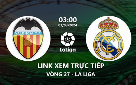 Link xem trực tiếp Valencia vs Real Madrid 3h00 ngày 3/3/2024