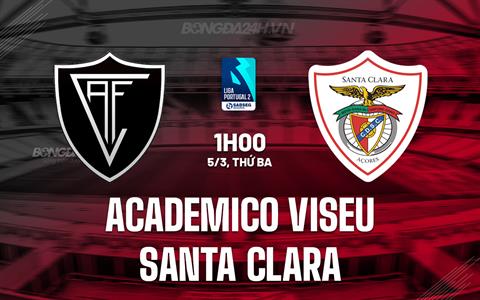 Nhận định Academico Viseu vs Santa Clara 1h00 ngày 5/3 (Hạng 2 Bồ Đào Nha 2023/24)