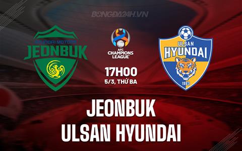 Nhận định Jeonbuk vs Ulsan Hyundai 17h00 ngày 5/3 (AFC Champions League 2023/24)