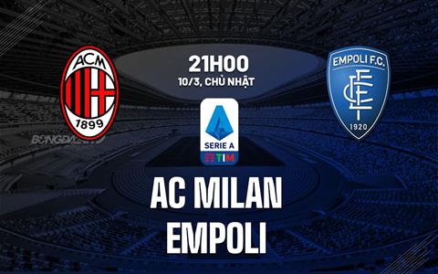 Nhận định bóng đá AC Milan vs Empoli 21h00 ngày 10/3 (Serie A 2023/24)