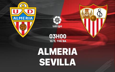 Nhận định bóng đá Almeria vs Sevilla 3h00 ngày 12/3 (La Liga 2023/24)