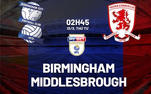 Nhận định bóng đá Birmingham vs Middlesbrough 2h45 ngày 13/3 (Hạng nhất Anh 2023/24)