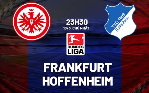 Nhận định bóng đá Frankfurt vs Hoffenheim 23h30 ngày 10/3 (Bundesliga 2023/24)