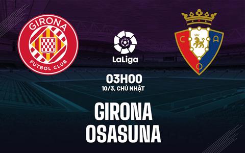 Nhận định bóng đá Girona vs Osasuna 3h00 ngày 10/3 (La Liga 2023/24)