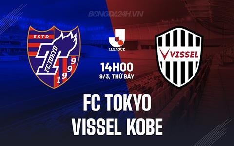 Nhận định FC Tokyo vs Vissel Kobe 14h00 ngày 9/3 (VĐQG Nhật Bản 2024)