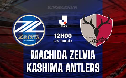 Nhận định Machida Zelvia vs Kashima Antlers 12h00 ngày 9/3 (VĐQG Nhật Bản 2024)
