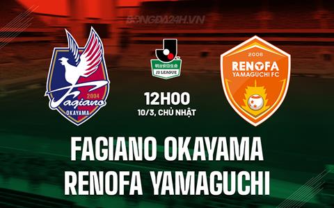 Nhận định Fagiano Okayama vs Renofa Yamaguchi 12h00 ngày 10/3 (Hạng 2 Nhật Bản 2024)
