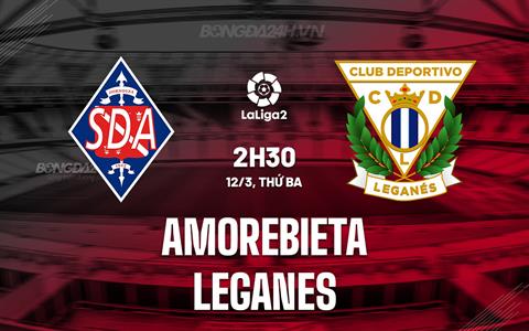 Nhận định Amorebieta vs Leganes 2h30 ngày 12/3 (Hạng 2 Tây Ban Nha 2023/24)
