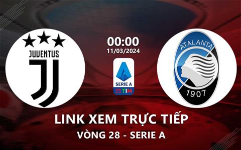 Link xem trực tiếp Juventus vs Atalanta 0h00 ngày 11/3/2024