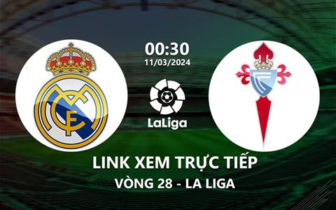 Link xem trực tiếp Real Madrid vs Celta Vigo 0h30 ngày 11/3/2024