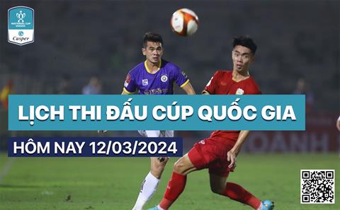 Lịch thi đấu, trực tiếp Cúp Quốc gia 2023/24 hôm nay 12/3