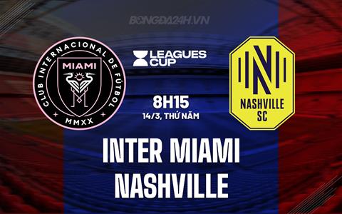 Nhận định Inter Miami vs Nashville 7h15 ngày 14/3 (Concacaf Champions Cup 2024)