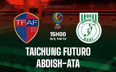 Nhận định Taichung Futuro vs Abdish-Ata 15h00 ngày 13/3 (AFC Cup 2023/24)