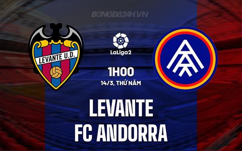 Nhận định Levante vs Andorra 1h00 ngày 14/3 (Hạng 2 TBN 2023/24)