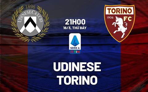 Nhận định bóng đá Udinese vs Torino 21h00 ngày 16/3 (Serie A 2023/24)