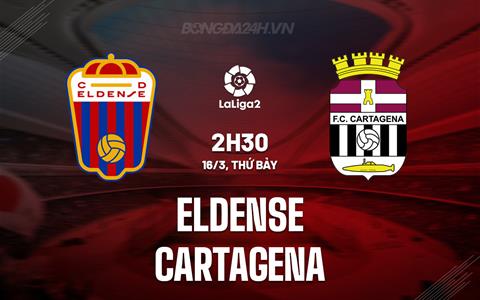 Nhận định Eldense vs Cartagena 2h30 ngày 16/3 (Hạng 2 Tây Ban Nha 2023/24)