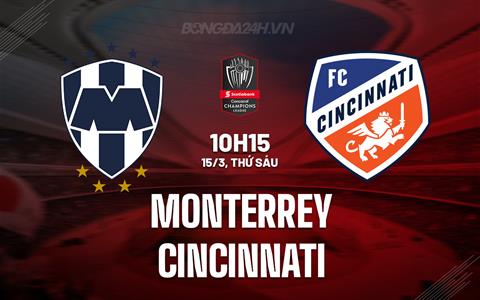 Nhận định Monterrey vs Cincinnati 9h15 ngày 15/3 (Concacaf Champions Cup 2024)