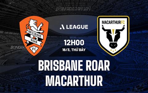 Nhận định Brisbane Roar vs Macarthur 12h00 ngày 16/3 (VĐQG Australia)