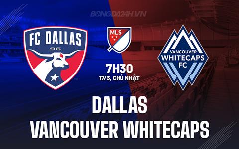 Nhận định Dallas vs Vancouver Whitecaps 7h30 ngày 17/3 (Nhà nghề Mỹ 2024)